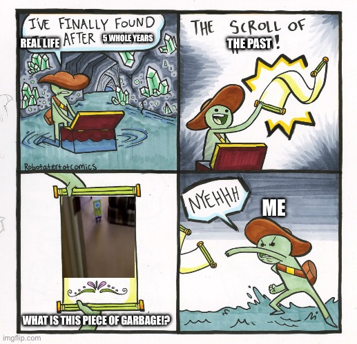 Sora AI be like: | 5 WHOLE YEARS; REAL LIFE; THE PAST; ME; WHAT IS THIS PIECE OF GARBAGE!? | image tagged in memes,the scroll of truth | made w/ Imgflip meme maker