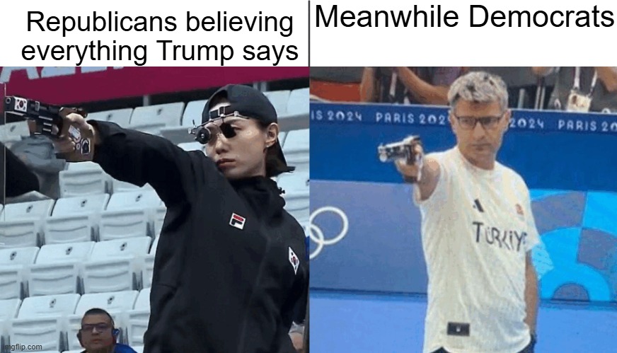 Thats why the Democrats haven't fallen to the Maga lies!! | Meanwhile Democrats; Republicans believing everything Trump says | image tagged in turkish vs korean shooters | made w/ Imgflip meme maker