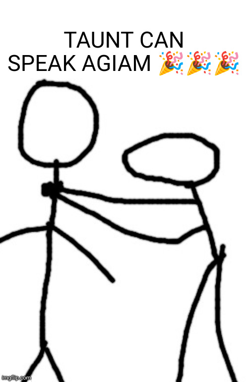 chocking you | TAUNT CAN SPEAK AGIAM 🎉🎉🎉 | image tagged in chocking you | made w/ Imgflip meme maker