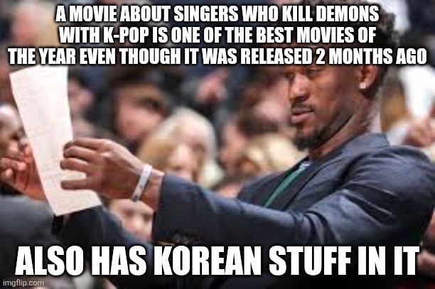 What am I reading | A MOVIE ABOUT SINGERS WHO KILL DEMONS WITH K-POP IS ONE OF THE BEST MOVIES OF THE YEAR EVEN THOUGH IT WAS RELEASED 2 MONTHS AGO; ALSO HAS KOREAN STUFF IN IT | image tagged in what am i reading | made w/ Imgflip meme maker