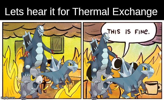 Very fine | Lets hear it for Thermal Exchange | image tagged in memes,this is fine,pokemon,funny | made w/ Imgflip meme maker