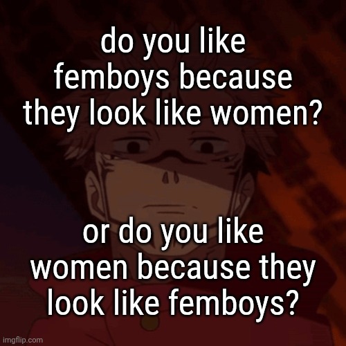 Let that sink in... (Ada: little bit of column A, little bit of column B) | do you like femboys because they look like women? or do you like women because they look like femboys? | image tagged in memes,jjk,lgbtq,women | made w/ Imgflip meme maker