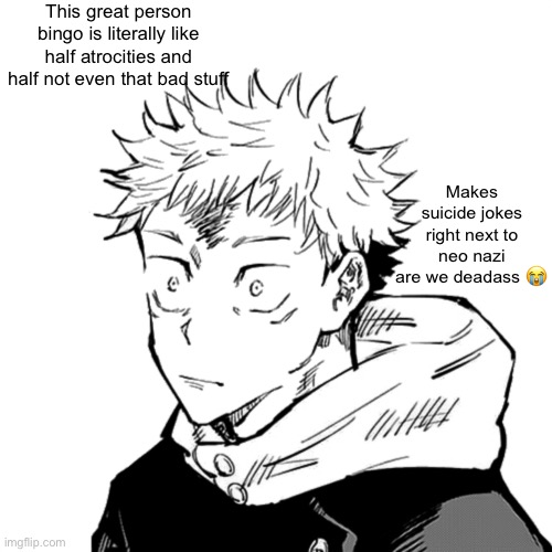 Lil weird | This great person bingo is literally like half atrocities and half not even that bad stuff; Makes suicide jokes right next to neo nazi are we deadass 😭 | image tagged in yuji 2 | made w/ Imgflip meme maker