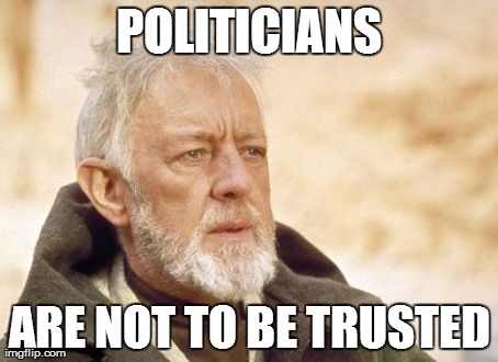 Obi Wan Kenobi Meme | POLITICIANS ARE NOT TO BE TRUSTED | image tagged in memes,obi wan kenobi | made w/ Imgflip meme maker