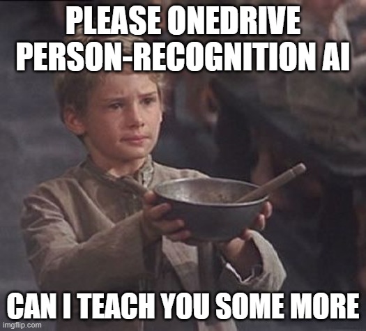 OneDrive LET ME TAG PEOPLE IN PHOTOS | PLEASE ONEDRIVE PERSON-RECOGNITION AI; CAN I TEACH YOU SOME MORE | image tagged in please sir may i have some more | made w/ Imgflip meme maker