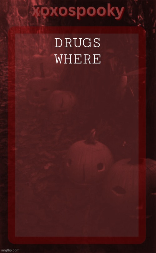 Uh ehy ooho | DRUGS WHERE | image tagged in xoxospooky halloween temp | made w/ Imgflip meme maker