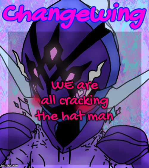 Changewing gayshit template the idk how many atp | WE are all cracking the hat man | image tagged in changewing gayshit template the idk how many atp | made w/ Imgflip meme maker