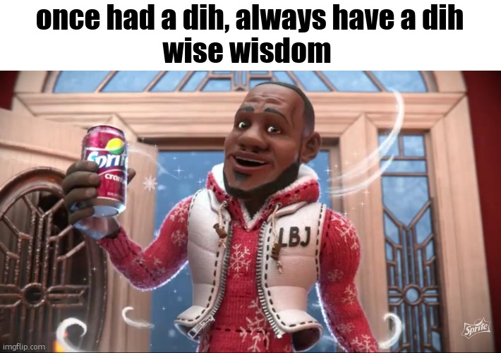 also lebron so upvote for king | once had a dih, always have a dih
wise wisdom | image tagged in wanna sprite cranberry | made w/ Imgflip meme maker