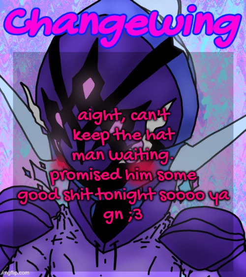 Changewing gayshit template the idk how many atp | aight, can't keep the hat man waiting. promised him some good shit tonight soooo ya
gn ;3 | image tagged in changewing gayshit template the idk how many atp | made w/ Imgflip meme maker