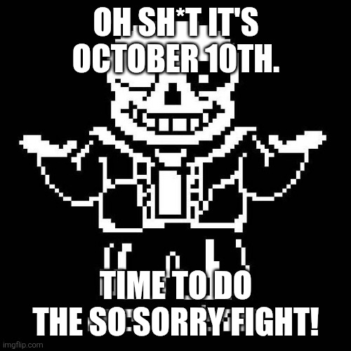 Anybody noticed the time? | OH SH*T IT'S OCTOBER 10TH. TIME TO DO THE SO SORRY FIGHT! | image tagged in sans undertale | made w/ Imgflip meme maker