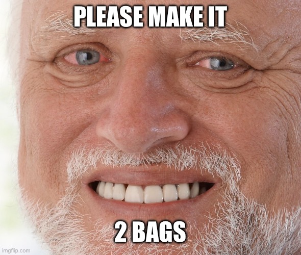 Hide the Pain Harold | PLEASE MAKE IT 2 BAGS | image tagged in hide the pain harold | made w/ Imgflip meme maker