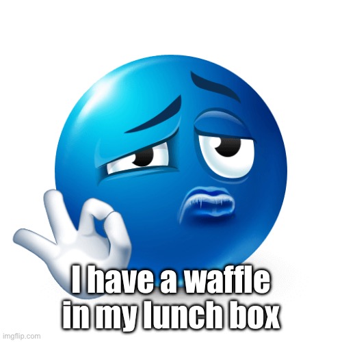 Blue emoji ok sign | I have a waffle in my lunch box | image tagged in blue emoji ok sign | made w/ Imgflip meme maker