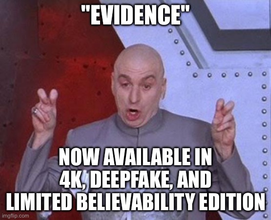 "EVIDENCE"; NOW AVAILABLE IN 4K, DEEPFAKE, AND LIMITED BELIEVABILITY EDITION | "EVIDENCE"; NOW AVAILABLE IN 4K, DEEPFAKE, AND LIMITED BELIEVABILITY EDITION | image tagged in memes,dr evil laser,artificial intelligence,4k,fiction,fake | made w/ Imgflip meme maker