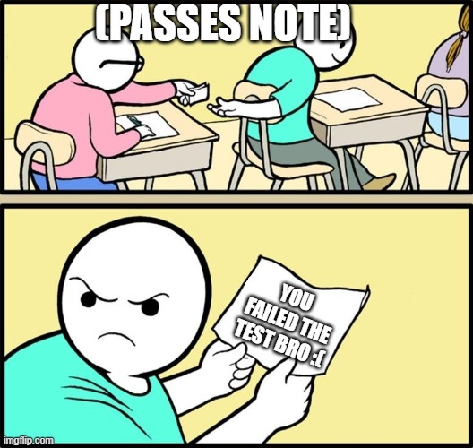Failed test | (PASSES NOTE); YOU FAILED THE TEST BRO :( | image tagged in note passing | made w/ Imgflip meme maker
