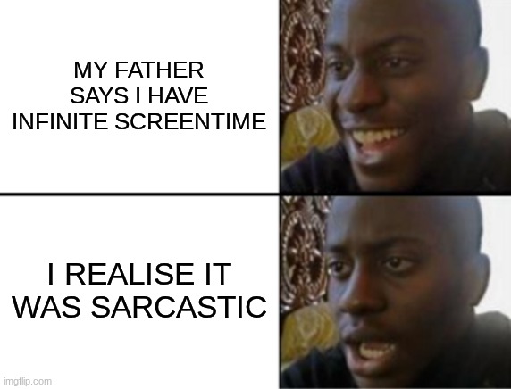 bruh | MY FATHER SAYS I HAVE INFINITE SCREENTIME; I REALISE IT WAS SARCASTIC | image tagged in oh yeah oh no | made w/ Imgflip meme maker