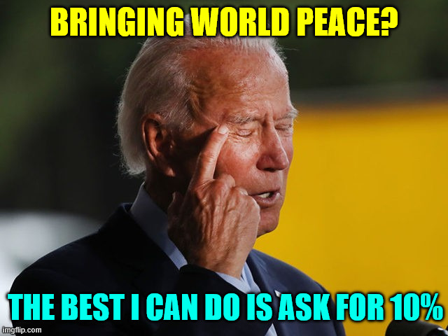 If it was so easy, why didn't Biden and the dems do it? | BRINGING WORLD PEACE? THE BEST I CAN DO IS ASK FOR 10% | image tagged in biden confused,biden and dems owned by rich elite | made w/ Imgflip meme maker