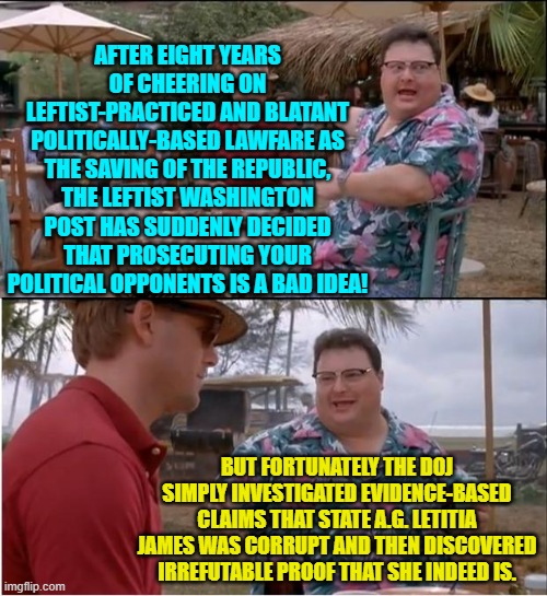 Trump was persecuted whereas James is being prosecuted.  There is a difference. | AFTER EIGHT YEARS OF CHEERING ON LEFTIST-PRACTICED AND BLATANT POLITICALLY-BASED LAWFARE AS THE SAVING OF THE REPUBLIC, THE LEFTIST WASHINGTON POST HAS SUDDENLY DECIDED THAT PROSECUTING YOUR POLITICAL OPPONENTS IS A BAD IDEA! BUT FORTUNATELY THE DOJ SIMPLY INVESTIGATED EVIDENCE-BASED CLAIMS THAT STATE A.G. LETITIA JAMES WAS CORRUPT AND THEN DISCOVERED IRREFUTABLE PROOF THAT SHE INDEED IS. | image tagged in see nobody cares | made w/ Imgflip meme maker