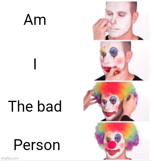 Recipe for destruction | Am; I; The bad; Person | image tagged in memes,clown applying makeup | made w/ Imgflip meme maker