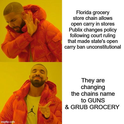 Guns & Grub  can you say ' Triggered ' or if you prefer ' The Gun Barrel ' | Florida grocery store chain allows open carry in stores
Publix changes policy following court ruling that made state's open carry ban unconstitutional; They are changing the chains name to GUNS & GRUB GROCERY | image tagged in memes,drake hotline bling | made w/ Imgflip meme maker