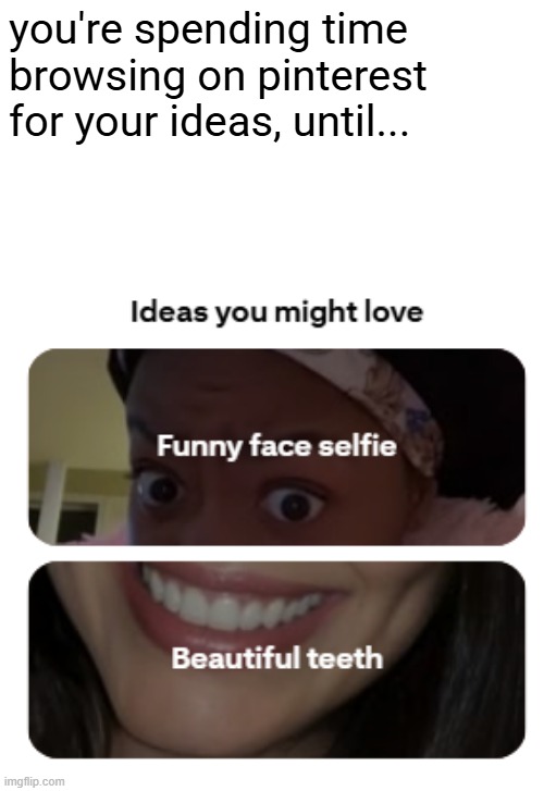 pinterest ideas you might love funny generation | you're spending time browsing on pinterest for your ideas, until... | image tagged in pinterest ideas you might love random generation | made w/ Imgflip meme maker