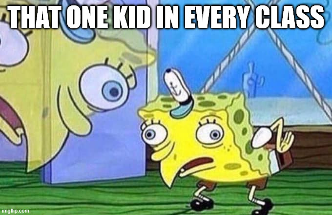 Mocking Spongebob | THAT ONE KID IN EVERY CLASS | image tagged in mocking spongebob | made w/ Imgflip meme maker