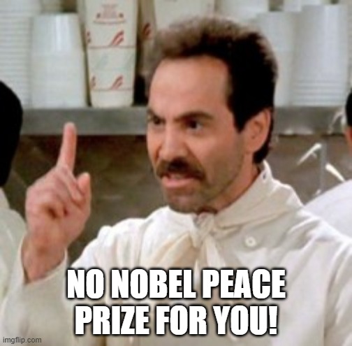 Nobel Committee to Trump | NO NOBEL PEACE PRIZE FOR YOU! | image tagged in soup nazi | made w/ Imgflip meme maker