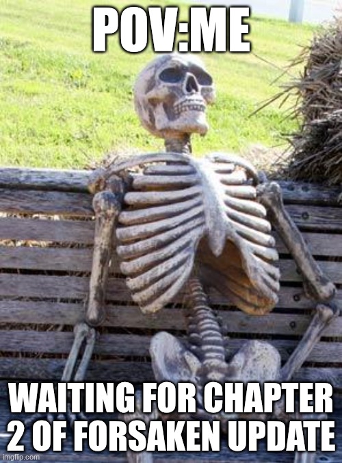 Waiting Skeleton | POV:ME; WAITING FOR CHAPTER 2 OF FORSAKEN UPDATE | image tagged in memes,waiting skeleton | made w/ Imgflip meme maker