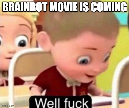 BRAINROT MOVIE IS COMING | image tagged in well frick | made w/ Imgflip meme maker