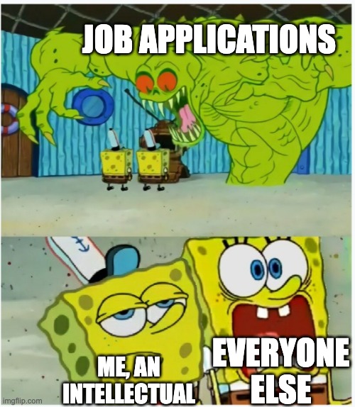 JOB APPLICATIONS ME, AN INTELLECTUAL EVERYONE ELSE | image tagged in spongebob squarepants scared but also not scared | made w/ Imgflip meme maker