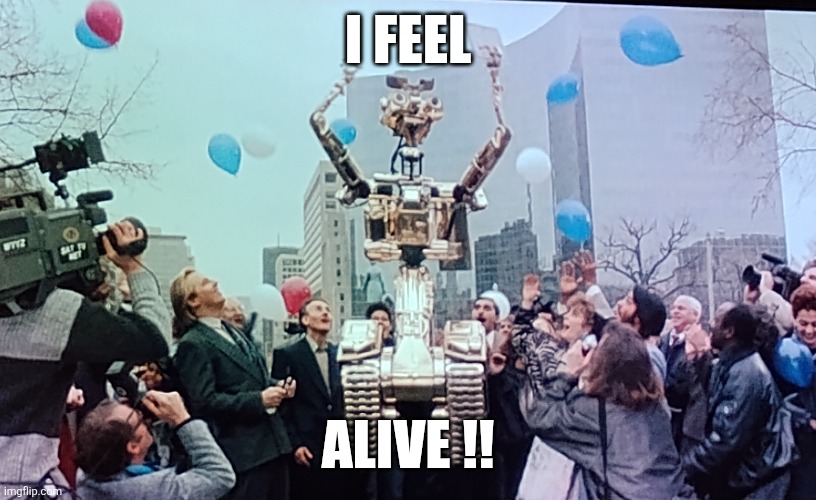 johnny 5 alive | I FEEL; ALIVE !! | image tagged in short circuit,johnny 5,robot,ai | made w/ Imgflip meme maker