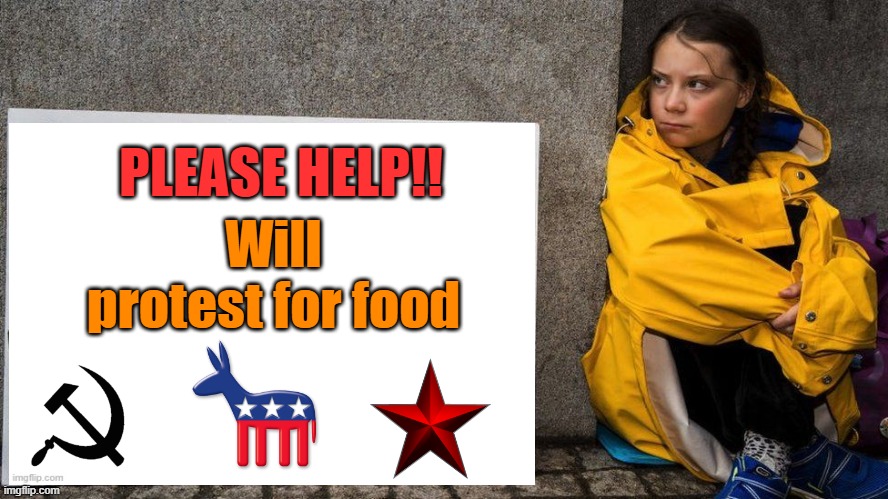 Your 5 minutes are dwindling fast Princess Greta | PLEASE HELP!! Will protest for food | image tagged in greta thunberg,homeless,george soros,leftists | made w/ Imgflip meme maker