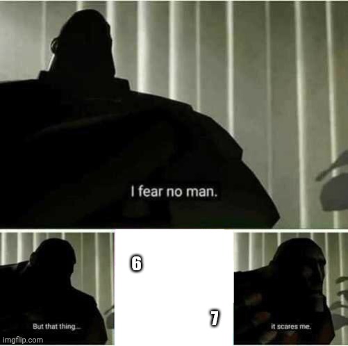 ⁶⁷ | 6; 7 | image tagged in i fear no man | made w/ Imgflip meme maker