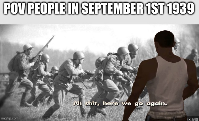 World War II | POV PEOPLE IN SEPTEMBER 1ST 1939 | image tagged in world war ii,ww2,ww1,world war 1,wtf | made w/ Imgflip meme maker