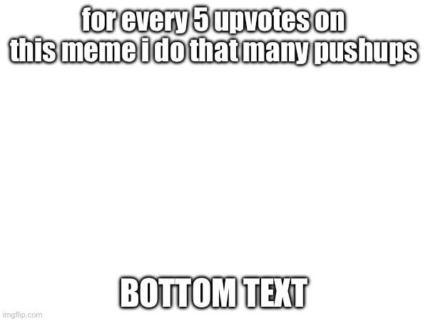 yes. | for every 5 upvotes on this meme i do that many pushups; BOTTOM TEXT | image tagged in image tags | made w/ Imgflip meme maker