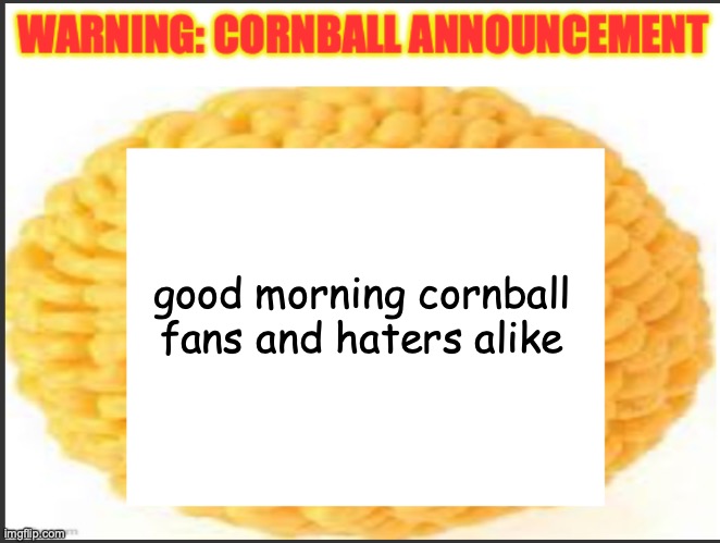 cornball announcement | good morning cornball fans and haters alike | image tagged in cornball announcement | made w/ Imgflip meme maker