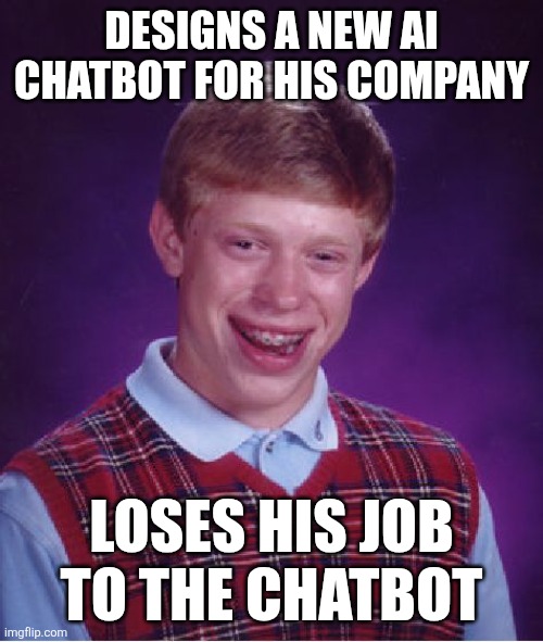 Bad Luck Brian | DESIGNS A NEW AI CHATBOT FOR HIS COMPANY; LOSES HIS JOB TO THE CHATBOT | image tagged in memes,bad luck brian,artificial intelligence,ai | made w/ Imgflip meme maker