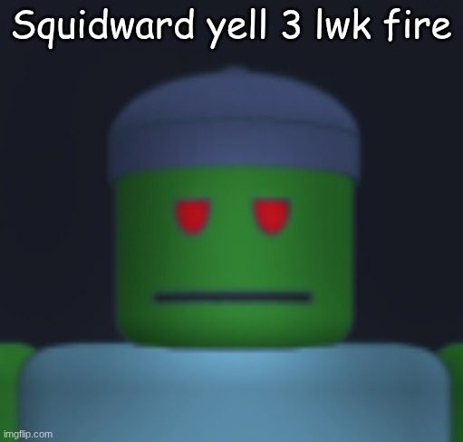 I'ma get yo fresh meat. | Squidward yell 3 lwk fire | image tagged in i'ma get yo fresh meat | made w/ Imgflip meme maker