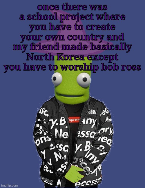 SPOOKY epilektoi drip | once there was a school project where you have to create your own country and my friend made basically North Korea except you have to worship bob ross | image tagged in spooky epilektoi drip | made w/ Imgflip meme maker