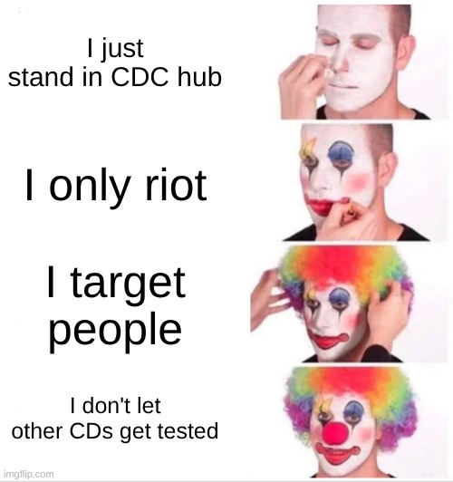 It's worse when it's all in one | I just stand in CDC hub; I only riot; I target people; I don't let other CDs get tested | image tagged in memes,clown applying makeup | made w/ Imgflip meme maker