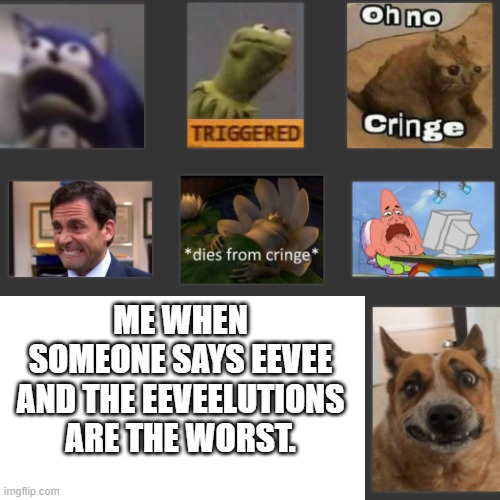 Read the tags as if they were a sentence. | ME WHEN SOMEONE SAYS EEVEE AND THE EEVEELUTIONS ARE THE WORST. | image tagged in eevee,haters,are,cringe,and,infinity cringe | made w/ Imgflip meme maker