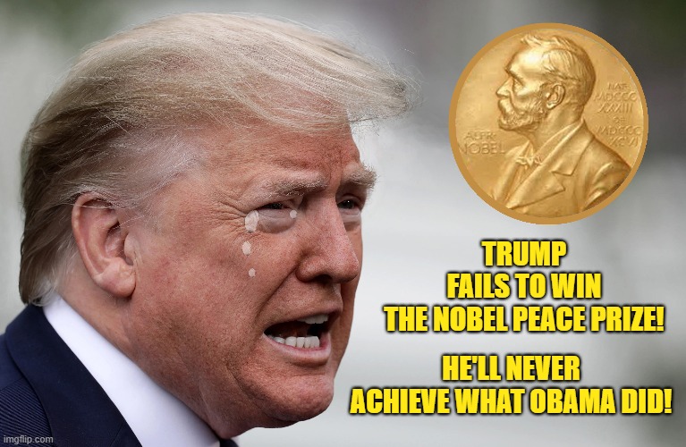 Sorry Donald! The Nobel Peace Prize isn't awarded to cruel, revengeful men! | TRUMP FAILS TO WIN THE NOBEL PEACE PRIZE! HE'LL NEVER ACHIEVE WHAT OBAMA DID! | image tagged in donald trump,nobel prize,loser | made w/ Imgflip meme maker