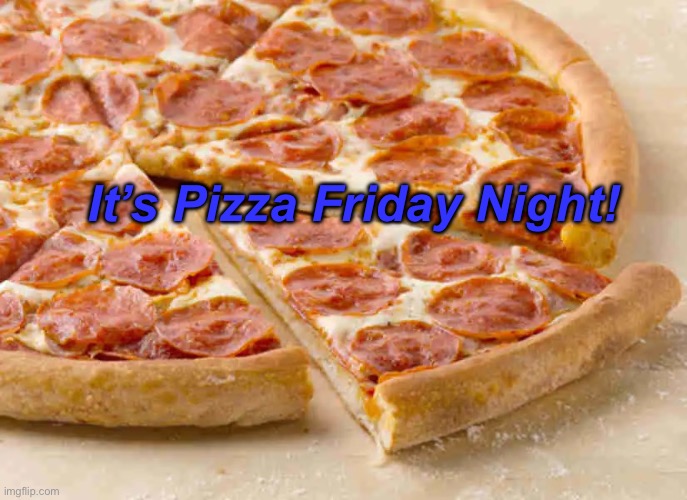 Friday | It’s Pizza Friday Night! | image tagged in friday | made w/ Imgflip meme maker
