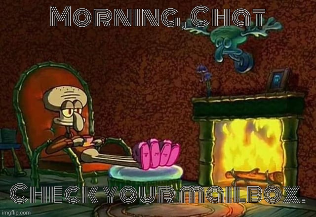 Squidward | Morning, Chat; Check your mailbox. | image tagged in morning chat | made w/ Imgflip meme maker