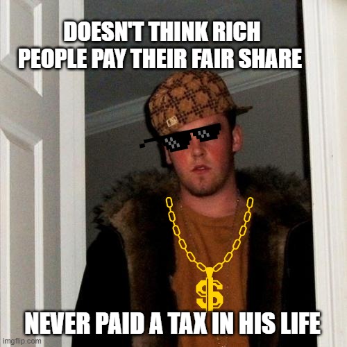 look at yourself in the mirror before you criticize people | DOESN'T THINK RICH PEOPLE PAY THEIR FAIR SHARE; NEVER PAID A TAX IN HIS LIFE | image tagged in memes,scumbag steve,scumbag,taxes | made w/ Imgflip meme maker