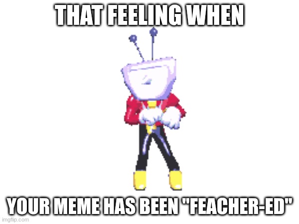 feacher | THAT FEELING WHEN; YOUR MEME HAS BEEN "FEACHER-ED" | image tagged in featured,deltarune | made w/ Imgflip meme maker