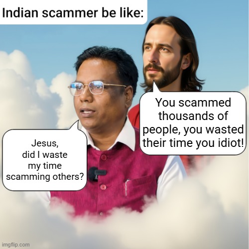 Scammer realizes he's a waste | You scammed thousands of people, you wasted their time you idiot! Jesus, did I waste my time scamming others? | image tagged in scammer talk with jesus | made w/ Imgflip meme maker