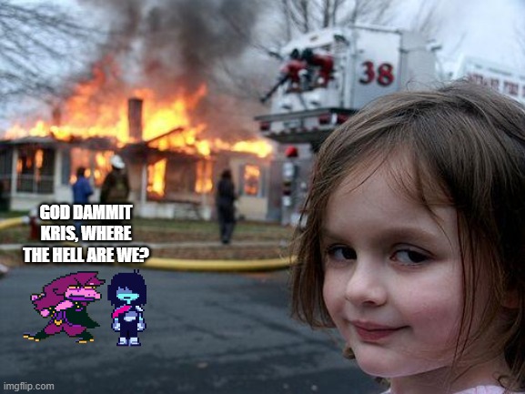 Disaster Girl | GOD DAMMIT KRIS, WHERE THE HELL ARE WE? | image tagged in memes,disaster girl | made w/ Imgflip meme maker