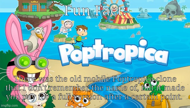 Poptropica | Fun Fact:; There was the old mobile Poptropica clone that I don't remember the name of, but it made you pay for a full version after a certain point. | image tagged in poptropica | made w/ Imgflip meme maker