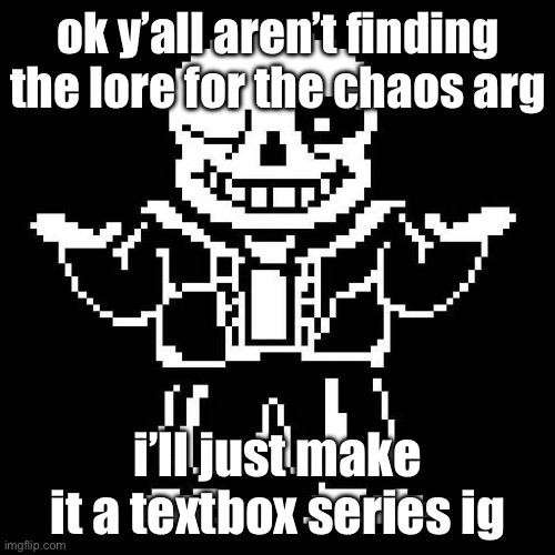 sans undertale | ok y’all aren’t finding the lore for the chaos arg; i’ll just make it a textbox series ig | image tagged in sans undertale | made w/ Imgflip meme maker