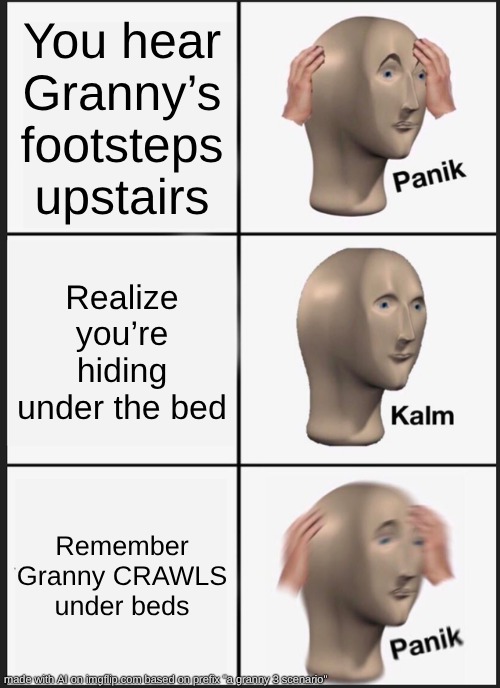 Panik Kalm Panik Meme | You hear Granny’s footsteps upstairs; Realize you’re hiding under the bed; Remember Granny CRAWLS under beds | image tagged in memes,panik kalm panik | made w/ Imgflip meme maker
